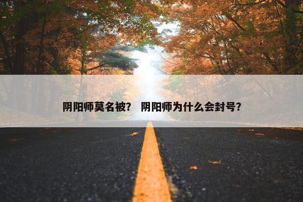 阴阳师莫名被？ 阴阳师为什么会封号？