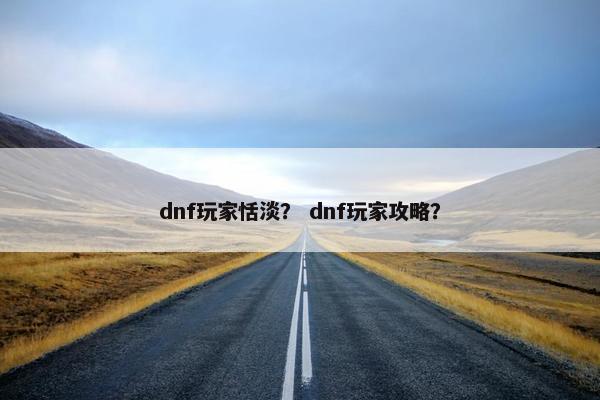 dnf玩家恬淡？ dnf玩家攻略？