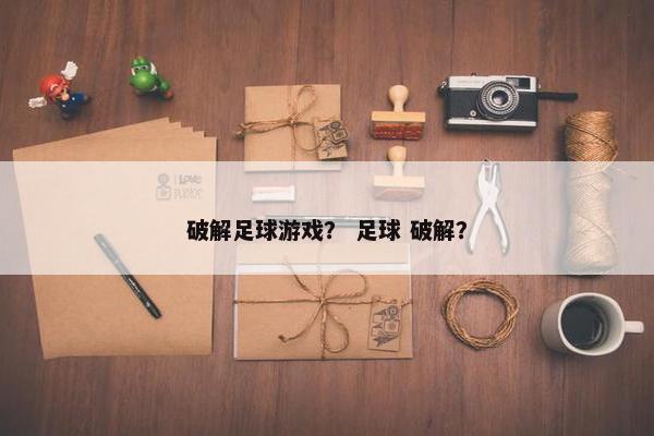 破解足球游戏？ 足球 破解？