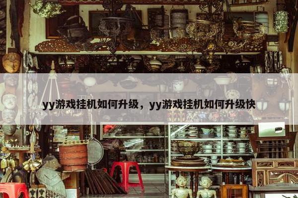 yy游戏挂机如何升级，yy游戏挂机如何升级快