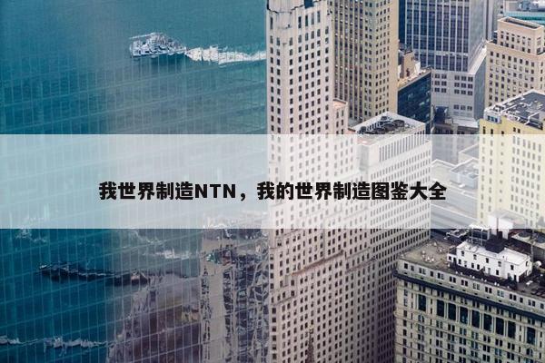 我世界制造NTN，我的世界制造图鉴大全