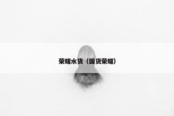 荣耀水货（国货荣耀）