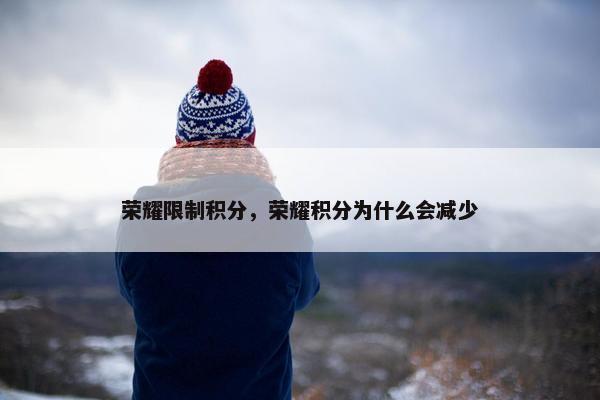 荣耀限制积分，荣耀积分为什么会减少