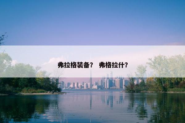 弗拉格装备？ 弗格拉什？