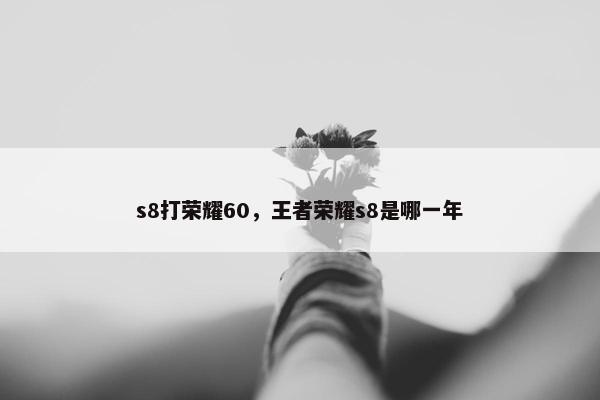 s8打荣耀60，王者荣耀s8是哪一年