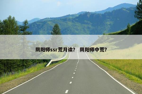 阴阳师ssr荒月读？ 阴阳师中荒？
