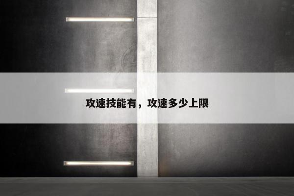 攻速技能有，攻速多少上限