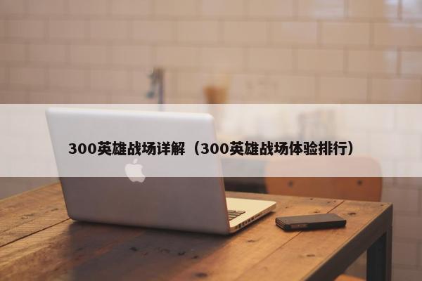 300英雄战场详解（300英雄战场体验排行）