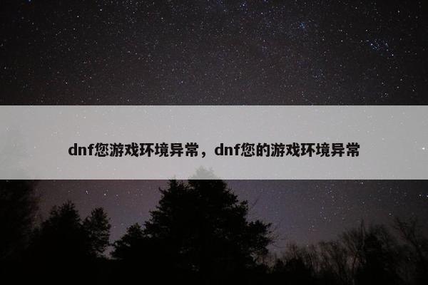 dnf您游戏环境异常，dnf您的游戏环境异常