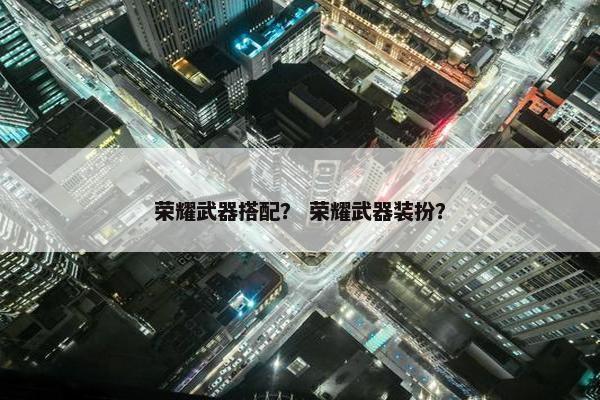 荣耀武器搭配？ 荣耀武器装扮？