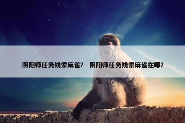 阴阳师任务线索麻雀？ 阴阳师任务线索麻雀在哪？