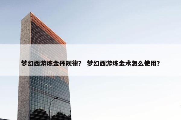梦幻西游炼金丹规律？ 梦幻西游炼金术怎么使用？