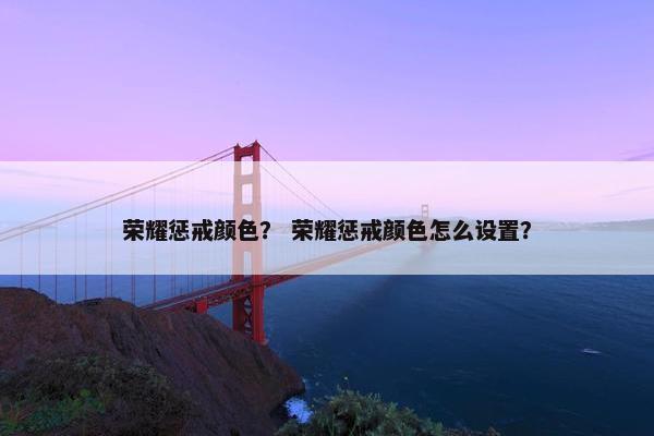 荣耀惩戒颜色？ 荣耀惩戒颜色怎么设置？
