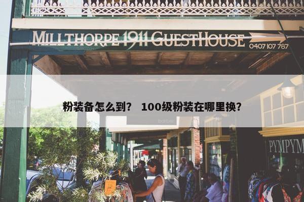 粉装备怎么到？ 100级粉装在哪里换？