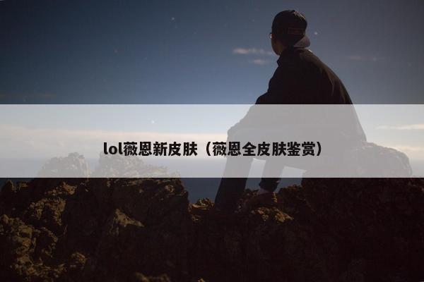 lol薇恩新皮肤（薇恩全皮肤鉴赏）