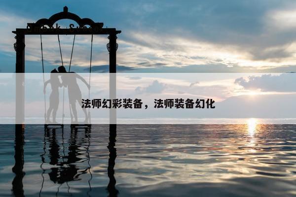 法师幻彩装备，法师装备幻化