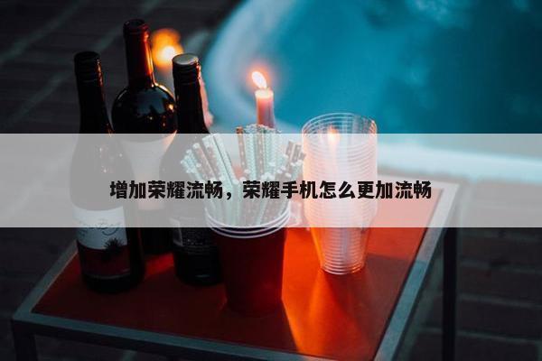增加荣耀流畅，荣耀手机怎么更加流畅