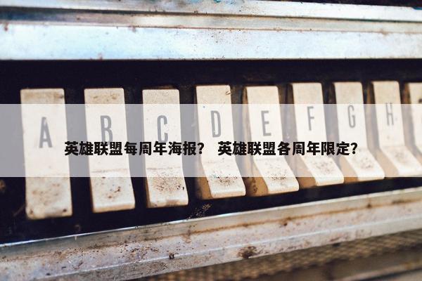 英雄联盟每周年海报？ 英雄联盟各周年限定？