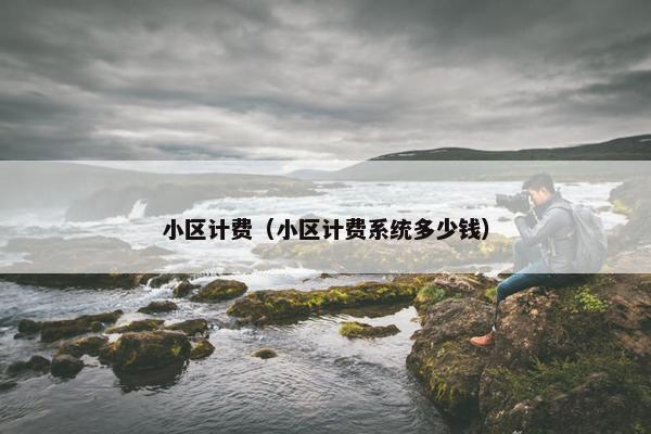 小区计费（小区计费系统多少钱）