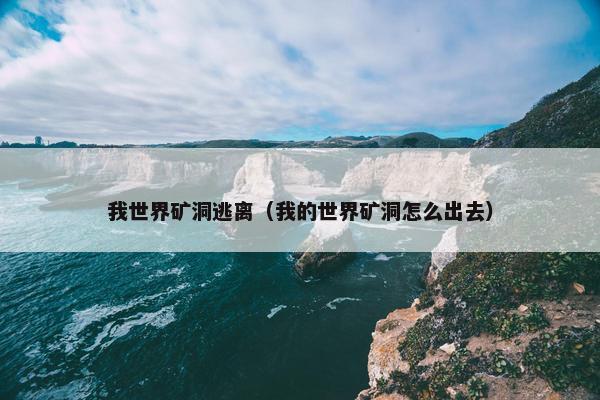 我世界矿洞逃离（我的世界矿洞怎么出去）