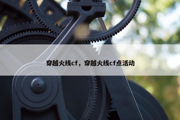 穿越火线cf，穿越火线cf点活动