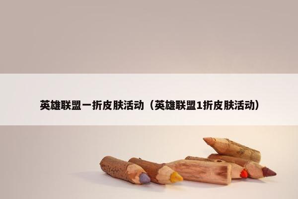 英雄联盟一折皮肤活动（英雄联盟1折皮肤活动）