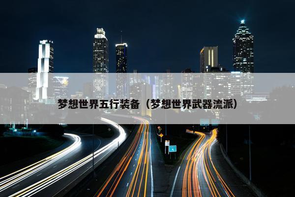 梦想世界五行装备（梦想世界武器流派）