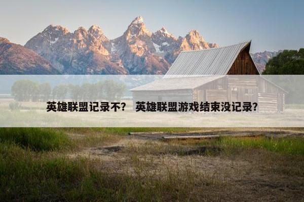 英雄联盟记录不？ 英雄联盟游戏结束没记录？