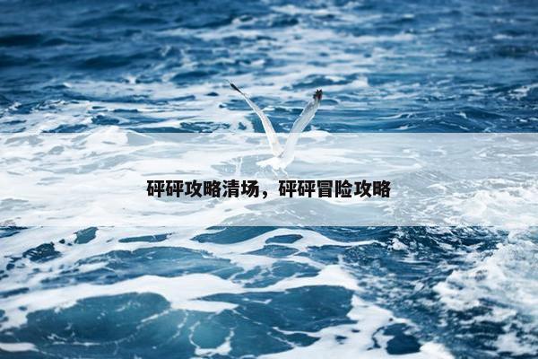 砰砰攻略清场，砰砰冒险攻略