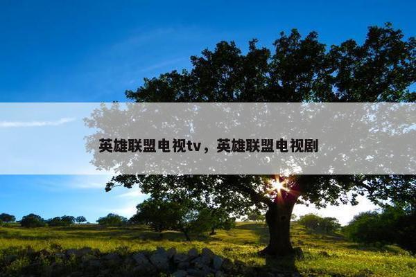 英雄联盟电视tv，英雄联盟电视剧