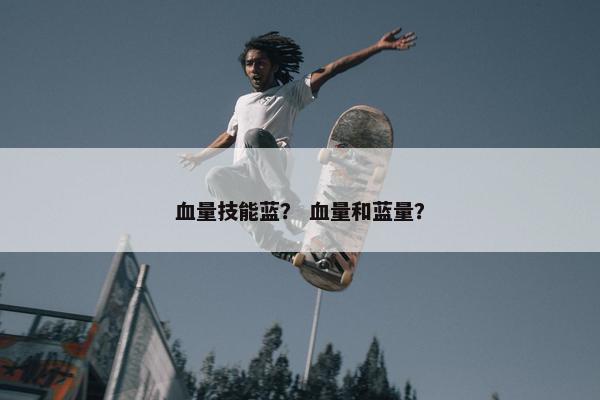 血量技能蓝？ 血量和蓝量？