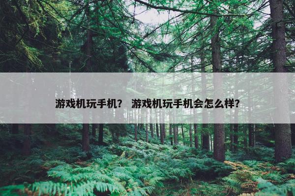 游戏机玩手机？ 游戏机玩手机会怎么样？