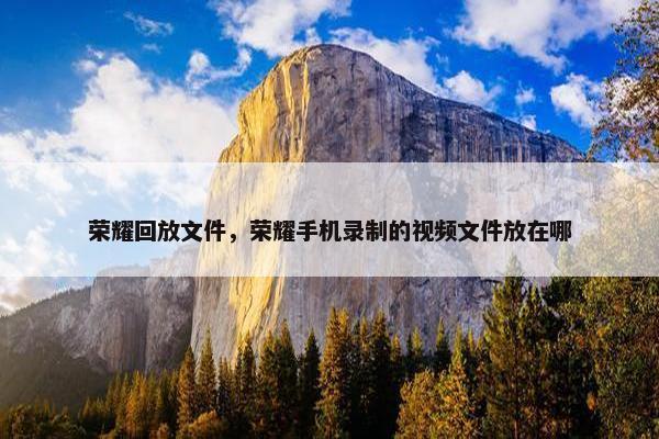 荣耀回放文件，荣耀手机录制的视频文件放在哪