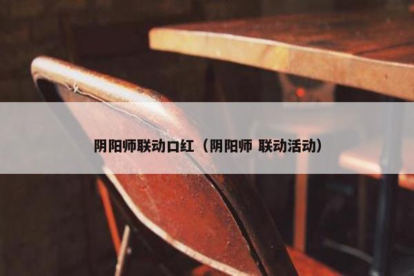 阴阳师联动口红（阴阳师 联动活动）