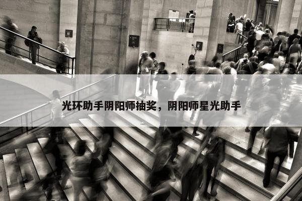 光环助手阴阳师抽奖，阴阳师星光助手