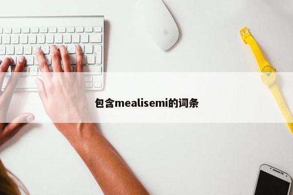 包含mealisemi的词条