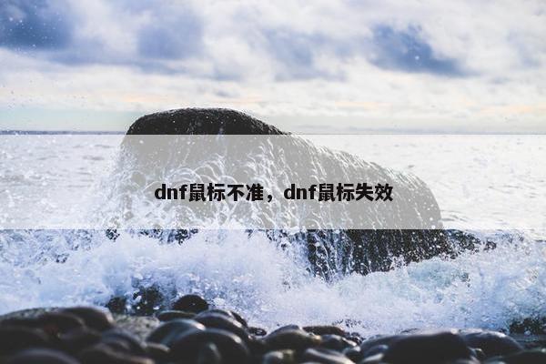 dnf鼠标不准，dnf鼠标失效