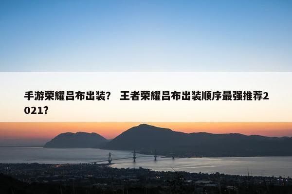 手游荣耀吕布出装？ 王者荣耀吕布出装顺序最强推荐2021？