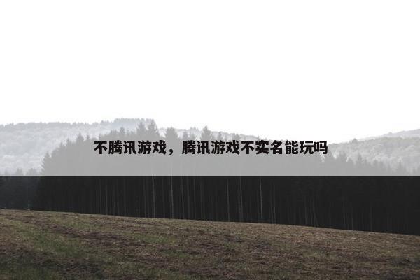 不腾讯游戏，腾讯游戏不实名能玩吗