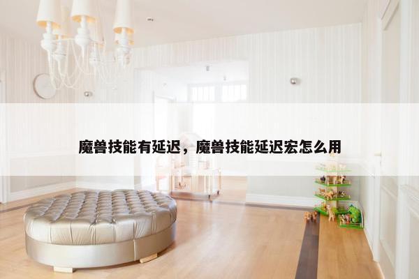魔兽技能有延迟，魔兽技能延迟宏怎么用