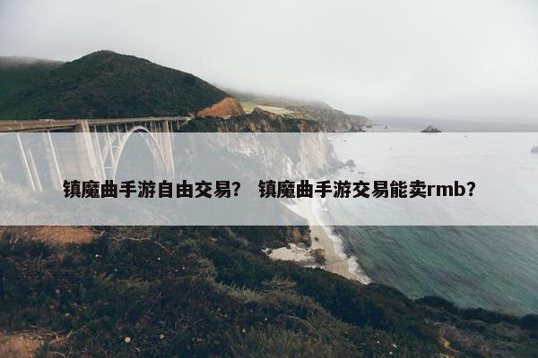 镇魔曲手游自由交易？ 镇魔曲手游交易能卖rmb？