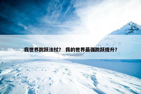 我世界跳跃法杖？ 我的世界最强跳跃提升？