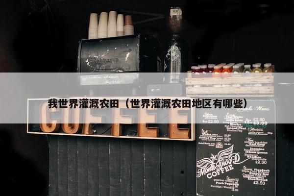 我世界灌溉农田（世界灌溉农田地区有哪些）