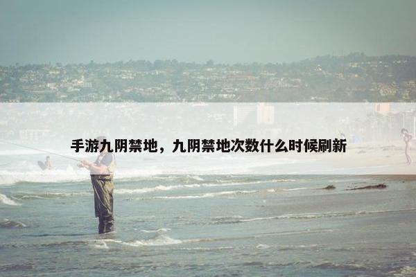 手游九阴禁地，九阴禁地次数什么时候刷新