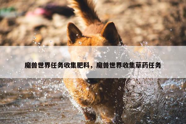 魔兽世界任务收集肥料，魔兽世界收集草药任务