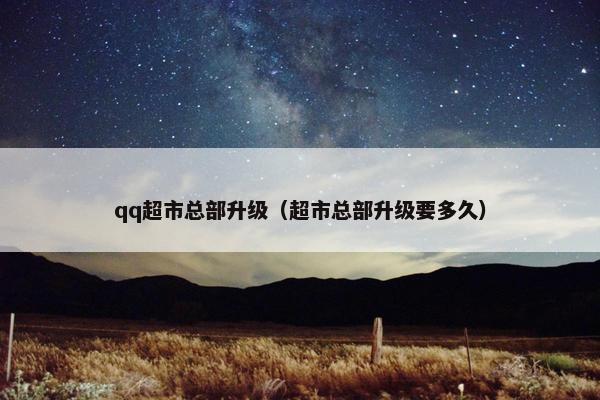 qq超市总部升级（超市总部升级要多久）