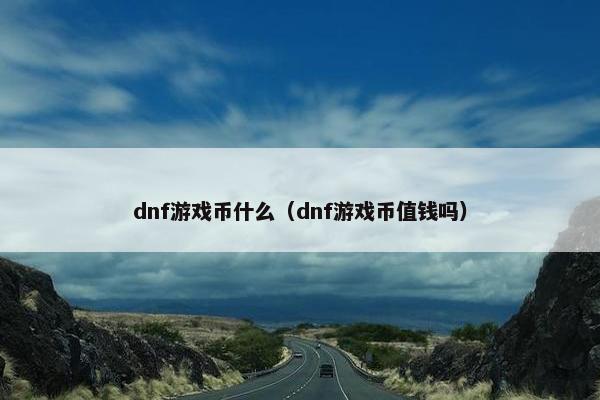dnf游戏币什么（dnf游戏币值钱吗）