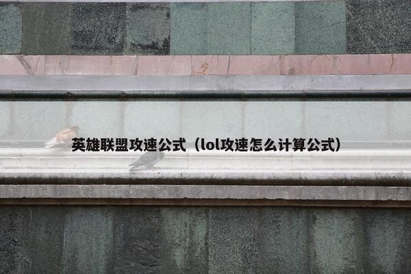 英雄联盟攻速公式（lol攻速怎么计算公式）