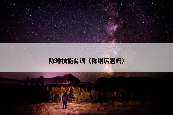 陈琳技能台词（陈琳厉害吗）