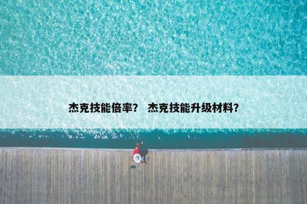 杰克技能倍率？ 杰克技能升级材料？
